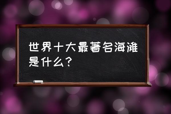 国外旅游十大最佳推荐地 世界十大最著名海滩是什么？