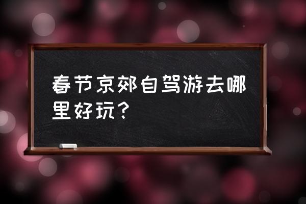 怀柔十大自驾游景点 春节京郊自驾游去哪里好玩？