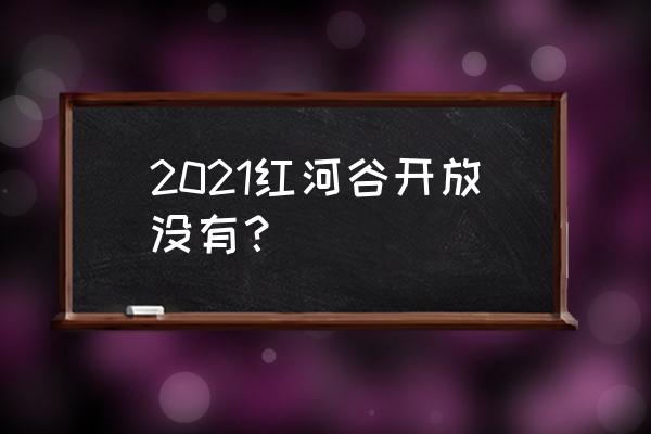 红河谷一日游 2021红河谷开放没有？