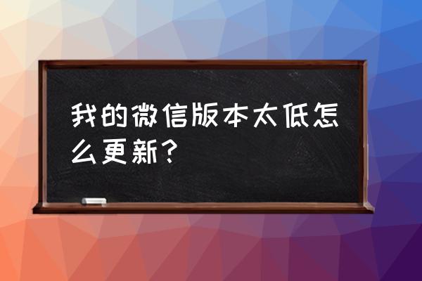 安卓手机微信怎么更新最新版 我的微信版本太低怎么更新？