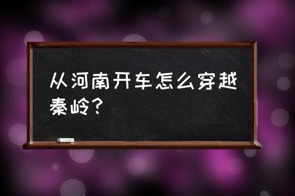 安徽大别山自驾游最佳三条路线图 从河南开车怎么穿越秦岭？