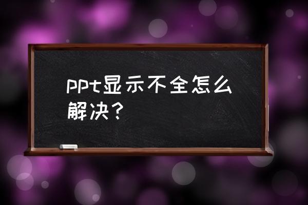 ppt打开文件损坏怎么解决 ppt显示不全怎么解决？