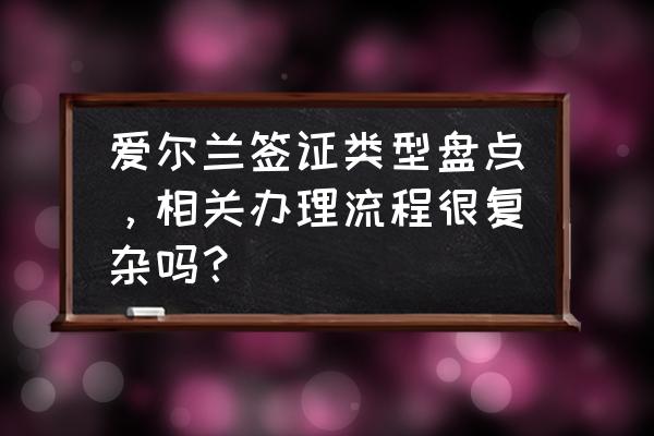 爱尔兰个人旅游签证申请官网 爱尔兰签证类型盘点，相关办理流程很复杂吗？