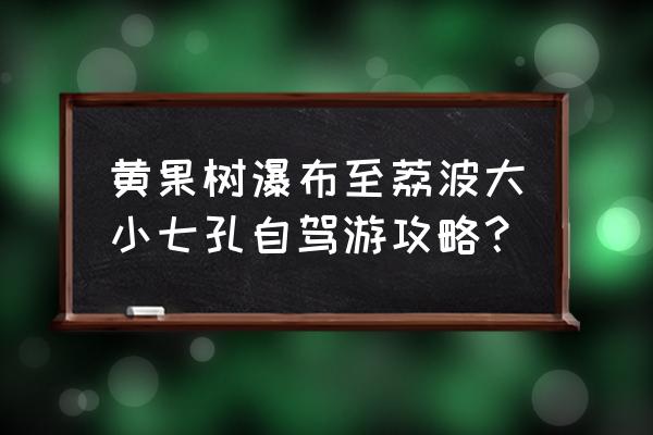 荔波自驾游最佳路线图 黄果树瀑布至荔波大小七孔自驾游攻略？