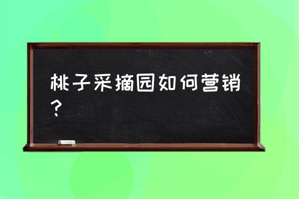 农场采摘园营销方案 桃子采摘园如何营销？