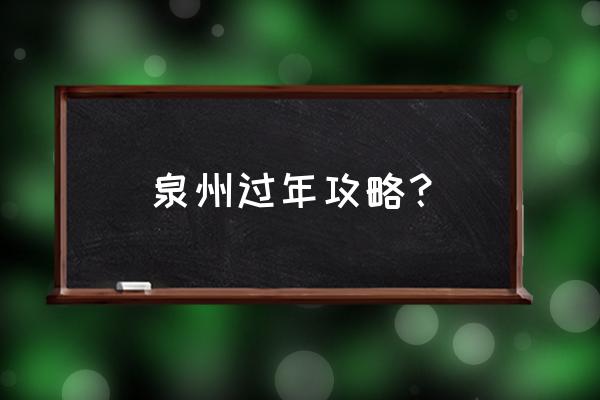 泉州旅游攻略自由行最佳线路3天 泉州过年攻略？