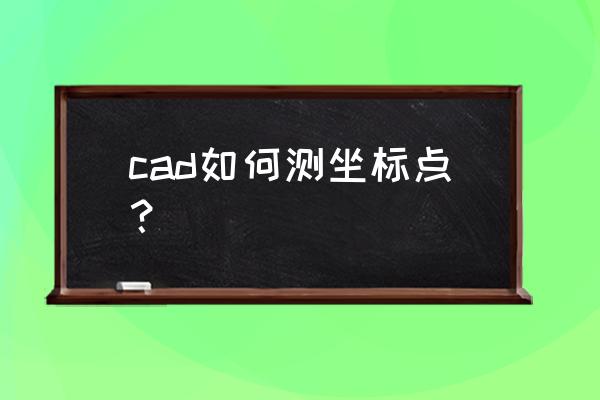 cad中已知坐标值怎么查找坐标位置 cad如何测坐标点？