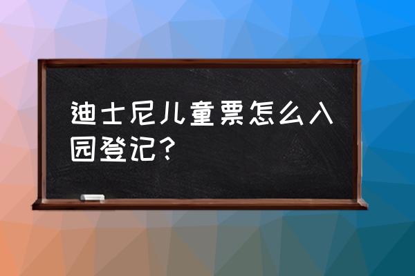 购买了迪士尼门票怎样预约 迪士尼儿童票怎么入园登记？