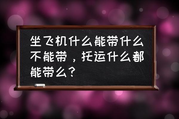 最新乘飞机携带物品规定 坐飞机什么能带什么不能带，托运什么都能带么？