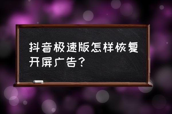 抖音广告转化怎么操作的 抖音极速版怎样恢复开屏广告？