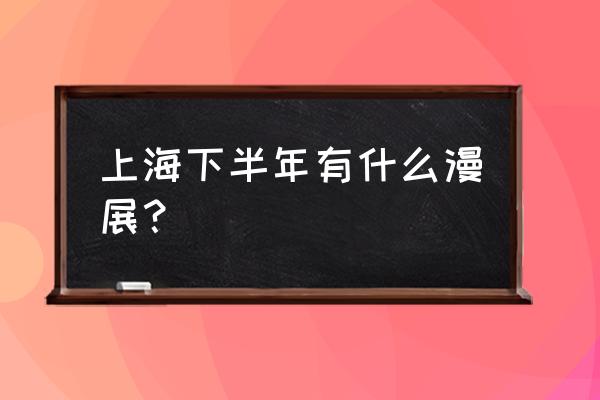 下半年好看的动漫推荐 上海下半年有什么漫展？