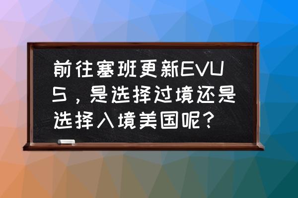 塞班岛生孩子免签政策 前往塞班更新EVUS，是选择过境还是选择入境美国呢？