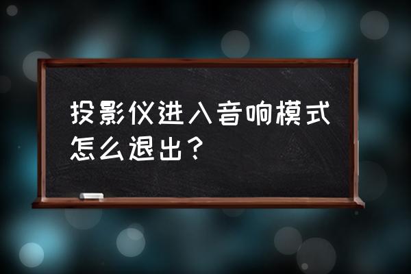 坚果投影如何连接外接音响 投影仪进入音响模式怎么退出？