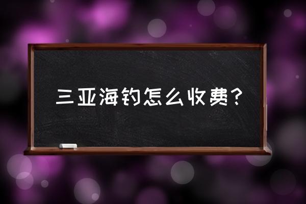 三亚租游艇多少钱啊 三亚海钓怎么收费？