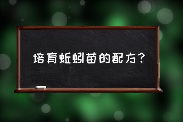 自己在家养蚯蚓用什么土最好 培育蚯蚓苗的配方？