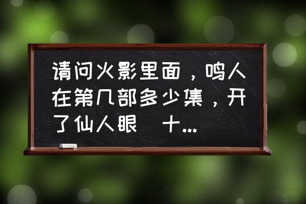 火影忍者鸣人修炼仙人模式在几集 请问火影里面，鸣人在第几部多少集，开了仙人眼（十字眼）？