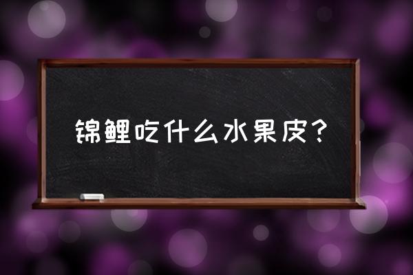 锦鲤增色好方法有哪些 锦鲤吃什么水果皮？