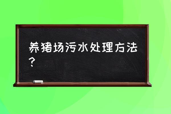 猪场小型污水处理设备 养猪场污水处理方法？