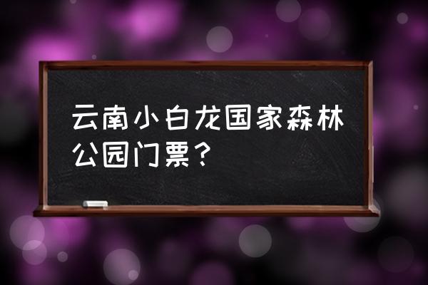 68道拐攻略 云南小白龙国家森林公园门票？