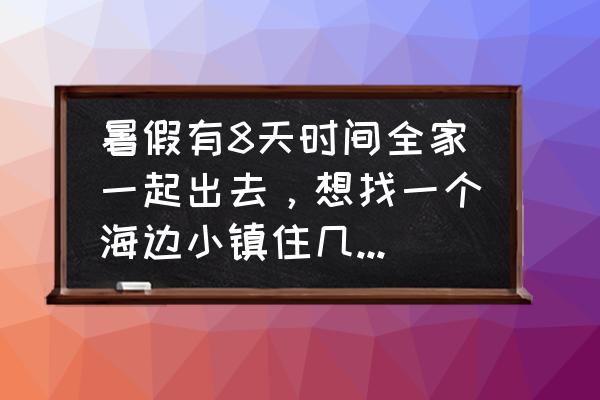 篝火2神秘海域新手攻略 暑假有8天时间全家一起出去，想找一个海边小镇住几天，能赶海的地方有哪些值得推荐？