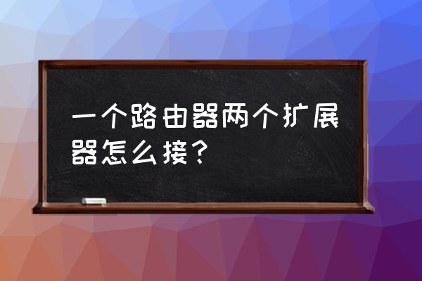 两个wan口路由器设置教程 一个路由器两个扩展器怎么接？