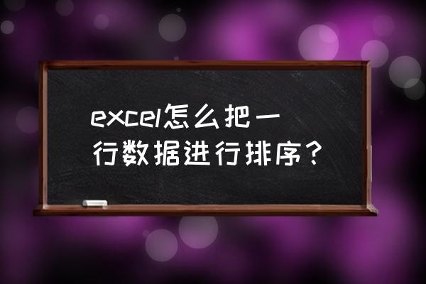 excel怎么将整个表格根据一行排序 excel怎么把一行数据进行排序？