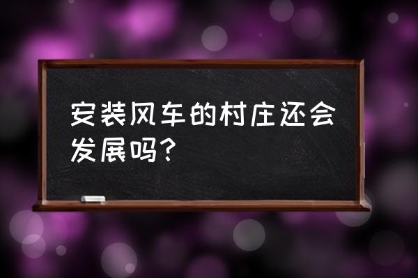 农村装的大风车是干嘛的 安装风车的村庄还会发展吗？