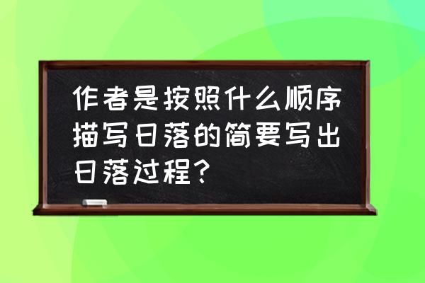 日落怎么画才漂亮 作者是按照什么顺序描写日落的简要写出日落过程？