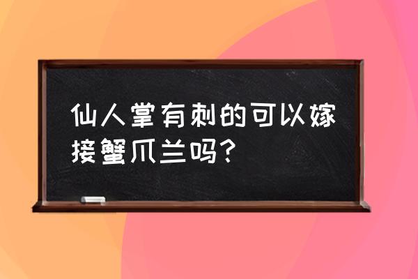 蟹爪兰嫁接到仙人球上要怎么嫁接 仙人掌有刺的可以嫁接蟹爪兰吗？