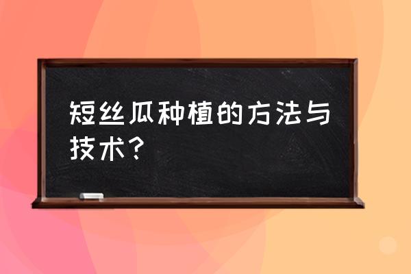 怎么种丝瓜结果多 短丝瓜种植的方法与技术？