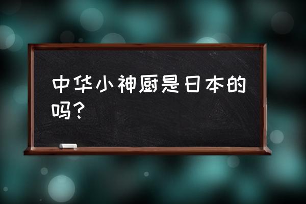 中华小当家吃什么最好 中华小神厨是日本的吗？