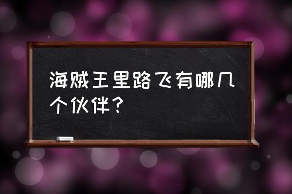 海贼王路飞的伙伴先后顺序 海贼王里路飞有哪几个伙伴？