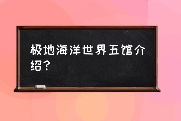 天津海昌极地海洋世界五馆介绍 极地海洋世界五馆介绍？