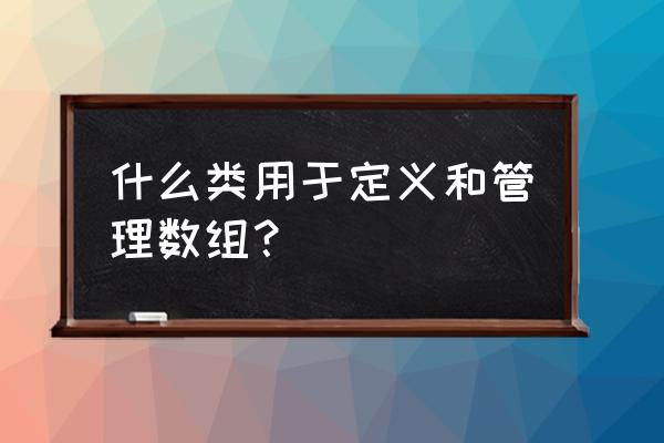 java中如何引用已经建立的数组 什么类用于定义和管理数组？