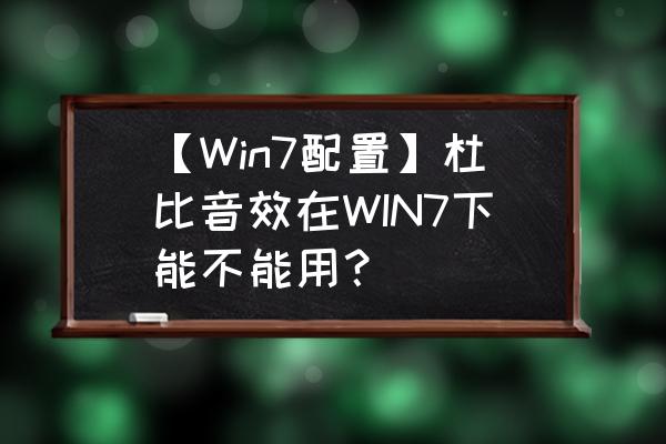 win10安装杜比音效详细方法 【Win7配置】杜比音效在WIN7下能不能用？
