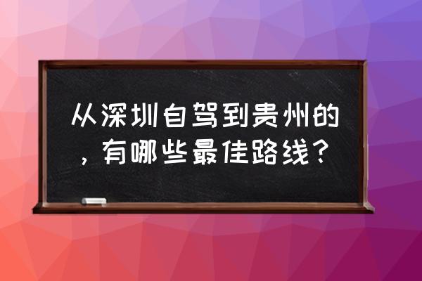 深圳自驾一日游去哪里 从深圳自驾到贵州的，有哪些最佳路线？