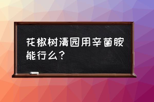 什么药能打死花椒树 花椒树清园用辛菌胺能行么？