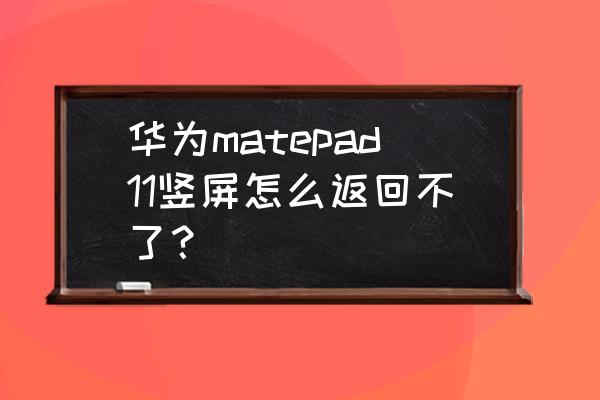 华为手机横竖屏幕切换在哪里设置 华为matepad11竖屏怎么返回不了？