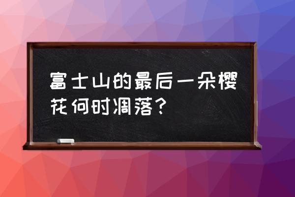 樱花树下的美照 富士山的最后一朵樱花何时凋落？