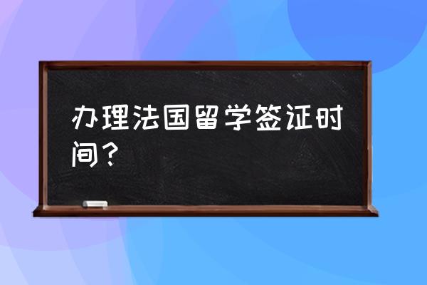 去法国留学办签证需要哪些费用 办理法国留学签证时间？