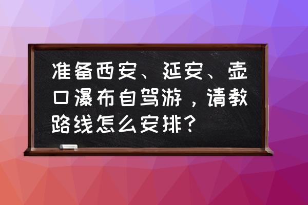 延安旅游攻略自驾游最佳线路 准备西安、延安、壶口瀑布自驾游，请教路线怎么安排？