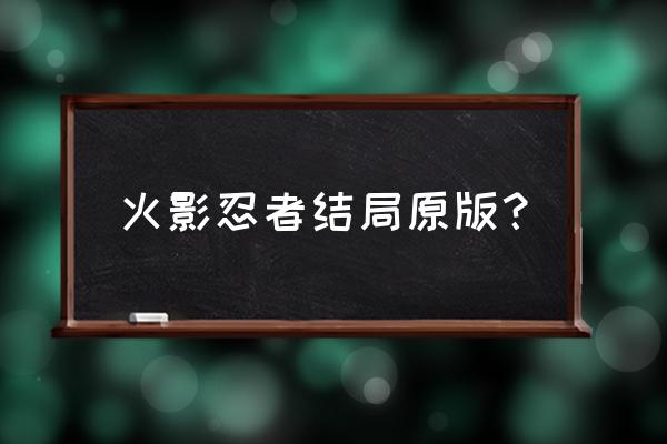 火影忍者大结局啥意思 火影忍者结局原版？