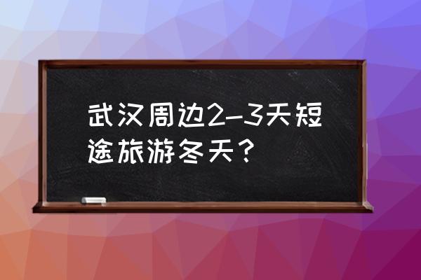 恩施的景点攻略三日游 武汉周边2-3天短途旅游冬天？