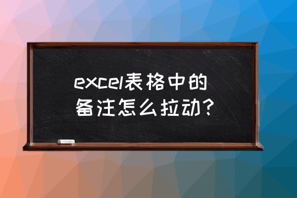 excel表格怎么备注文字 excel表格中的备注怎么拉动？