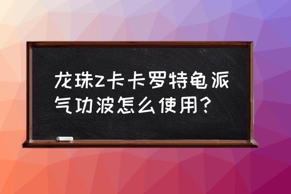 龙珠超宇宙2所有龟派气功怎么获得 龙珠z卡卡罗特龟派气功波怎么使用？