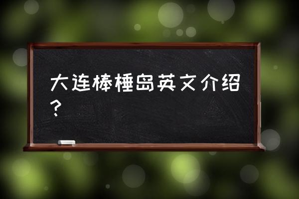 大连棒棰岛从哪里上去 大连棒棰岛英文介绍？