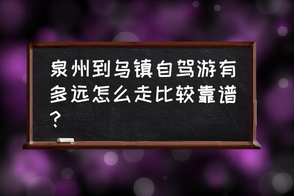 泉州一日自驾游攻略最新路线 泉州到乌镇自驾游有多远怎么走比较靠谱？