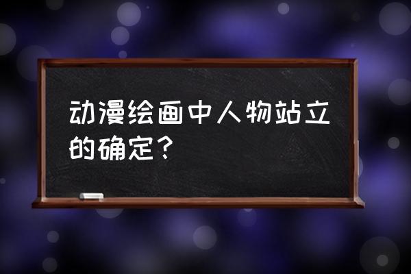 侧面站立动漫人物怎么画 动漫绘画中人物站立的确定？