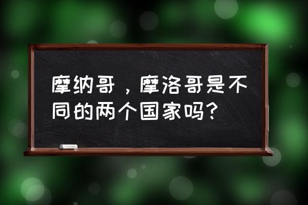 国内摩洛哥必去景点排名 摩纳哥，摩洛哥是不同的两个国家吗？