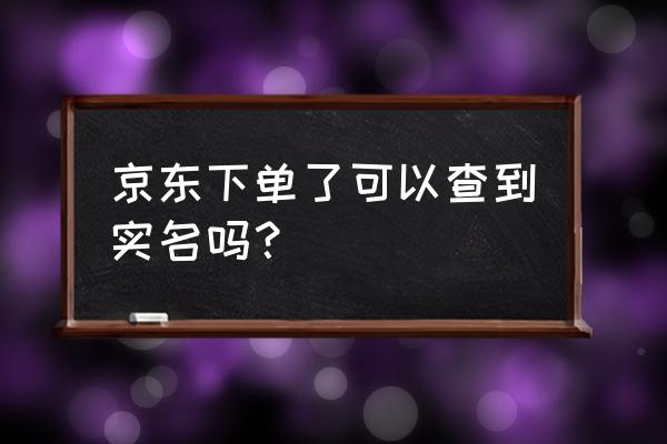 京东购物平台上怎么看实名认证 京东下单了可以查到实名吗？